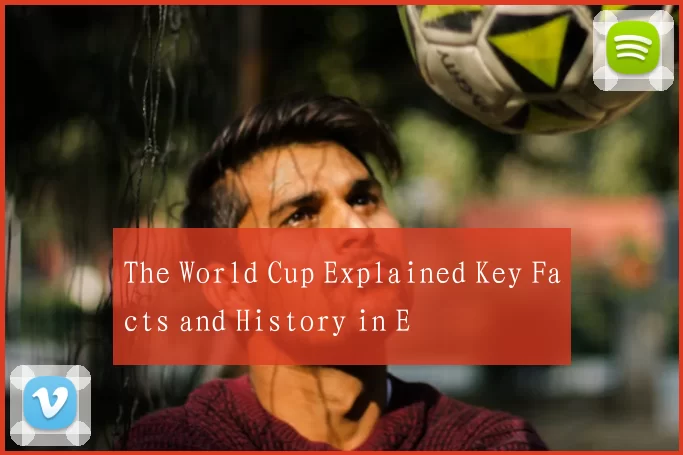 The World Cup Explained Key Facts and History in E