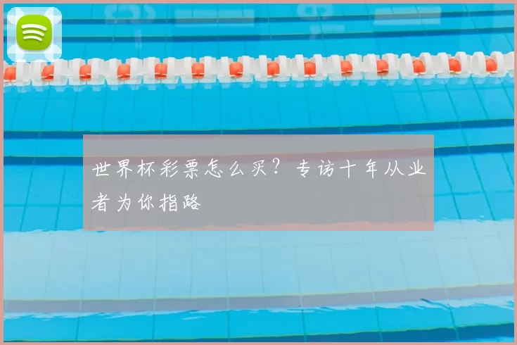 世界杯彩票怎么买？专访十年从业者为你指路