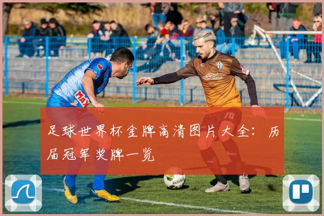 足球世界杯金牌高清图片大全:历届冠军奖牌一览