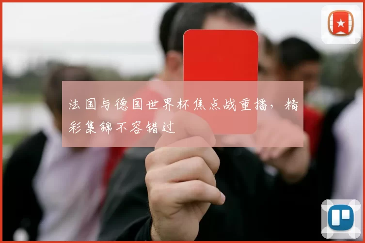 法国与德国世界杯焦点战重播,精彩集锦不容错过