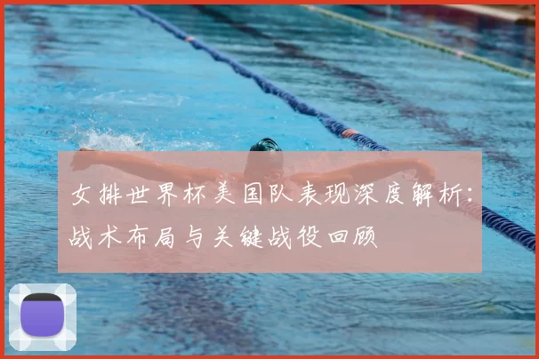 女排世界杯美国队表现深度解析:战术布局与关键战役回顾