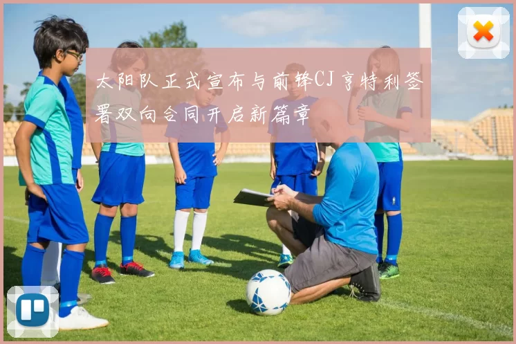 太阳队正式宣布与前锋CJ亨特利签署双向合同开启新篇章