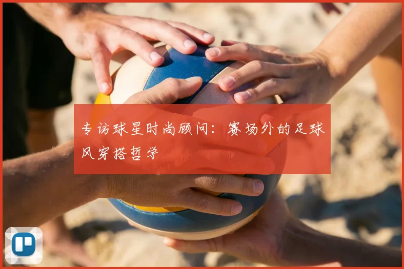 专访球星时尚顾问:赛场外的足球风穿搭哲学