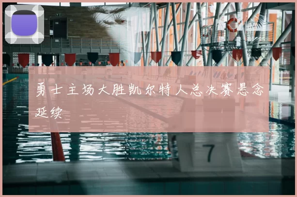 勇士主场大胜凯尔特人总决赛悬念延续