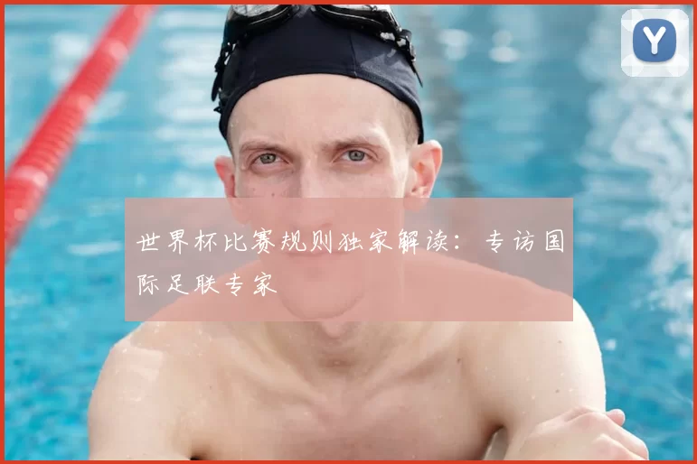 世界杯比赛规则独家解读:专访国际足联专家