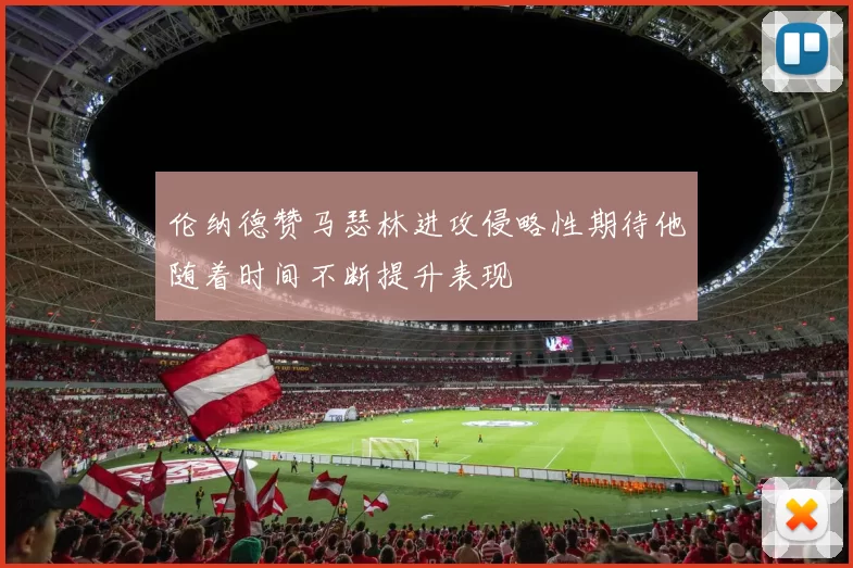 伦纳德赞马瑟林进攻侵略性期待他随着时间不断提升表现