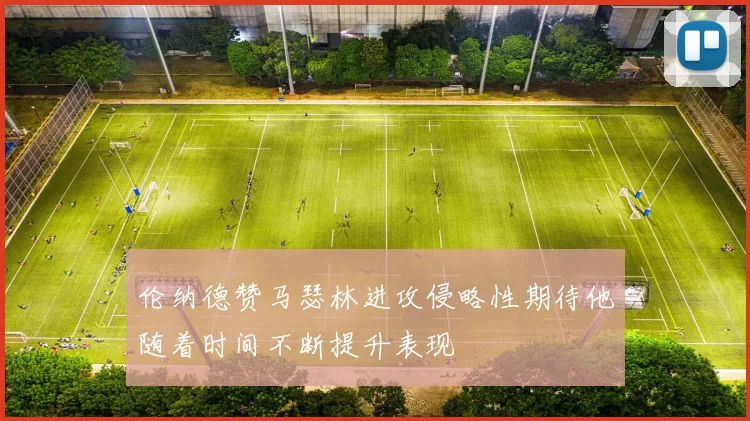 伦纳德赞马瑟林进攻侵略性期待他随着时间不断提升表现