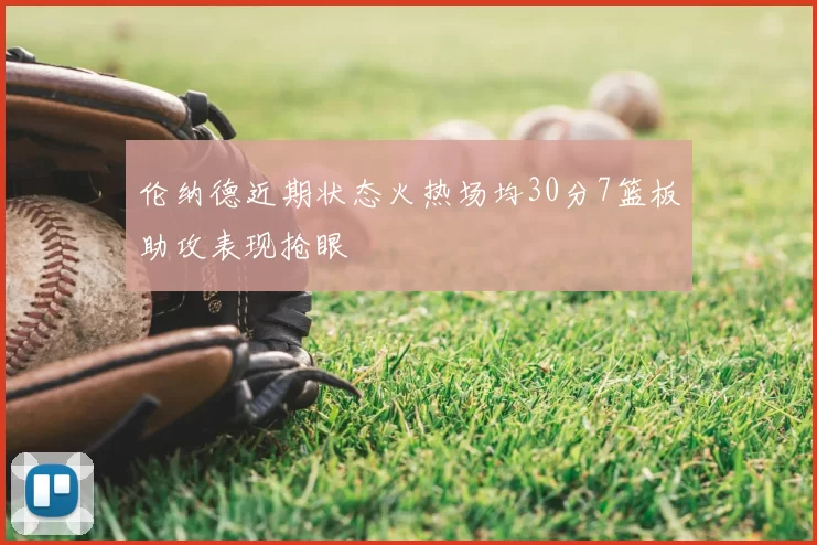 伦纳德近期状态火热场均30分7篮板助攻表现抢眼