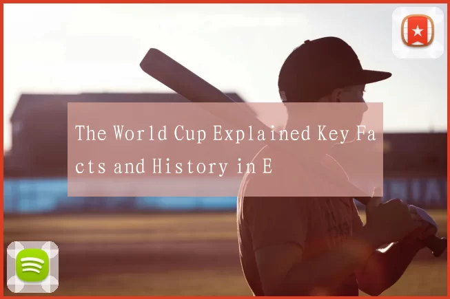 The World Cup Explained Key Facts and History in E