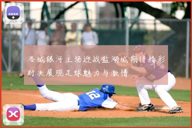 洛城银河主场迎战盐湖城期待精彩对决展现足球魅力与激情