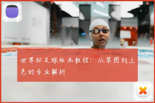 世界杯足球绘画教程:从草图到上色的专业解析