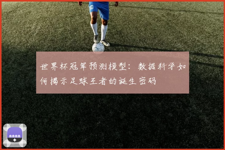 世界杯冠军预测模型:数据科学如何揭示足球王者的诞生密码