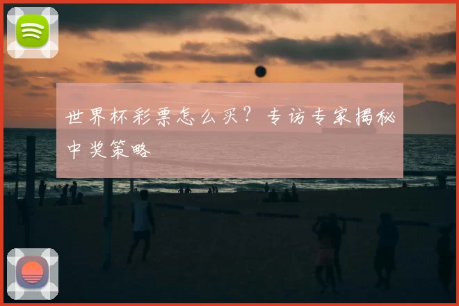 世界杯彩票怎么买?专访专家揭秘中奖策略